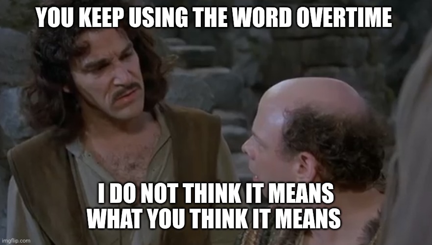 Overtime | YOU KEEP USING THE WORD OVERTIME; I DO NOT THINK IT MEANS WHAT YOU THINK IT MEANS | image tagged in you keep using that word | made w/ Imgflip meme maker