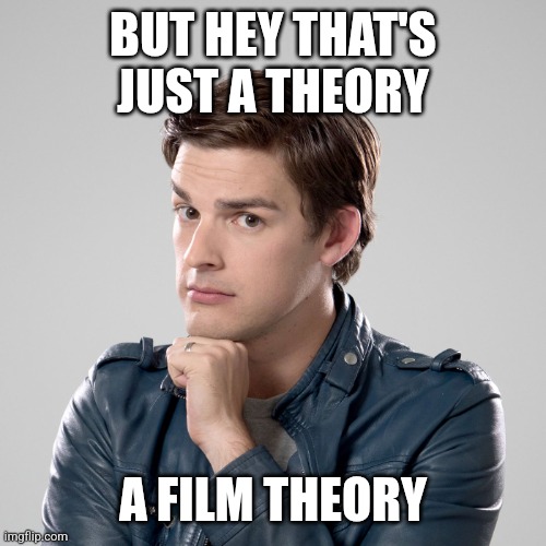 That's not just a theory | BUT HEY THAT'S JUST A THEORY A FILM THEORY | image tagged in that's not just a theory | made w/ Imgflip meme maker