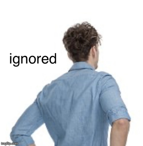 image tagged in ignored | made w/ Imgflip meme maker