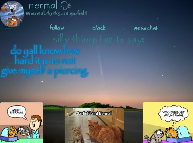 nermal :speak: | do yall know how hard it is to not give myself a piercing. | image tagged in nermal speak | made w/ Imgflip meme maker