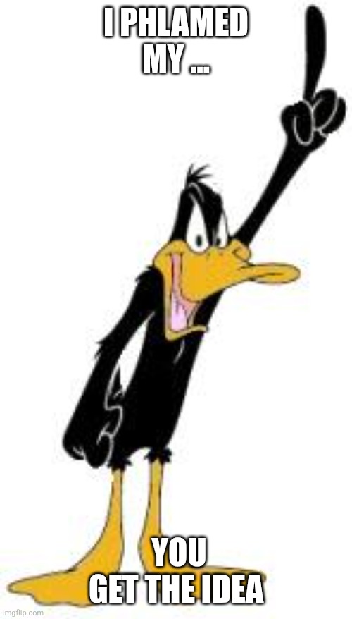Daffy Duck | I PHLAMED MY ... YOU GET THE IDEA | image tagged in daffy duck | made w/ Imgflip meme maker