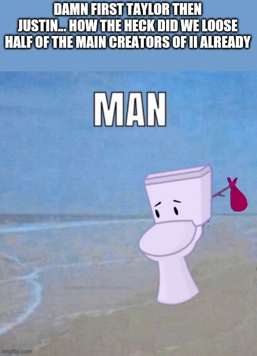 No more blue person... they got fired appearently... | DAMN FIRST TAYLOR THEN JUSTIN... HOW THE HECK DID WE LOOSE HALF OF THE MAIN CREATORS OF II ALREADY | image tagged in man | made w/ Imgflip meme maker