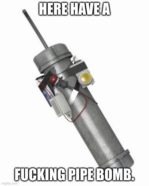 Pipe bomb | HERE HAVE A FUCKING PIPE BOMB. | image tagged in pipe bomb | made w/ Imgflip meme maker