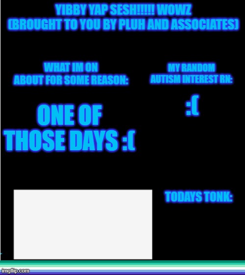 yibbys temp v2 | :(; ONE OF THOSE DAYS :( | image tagged in yibbys temp v2 | made w/ Imgflip meme maker