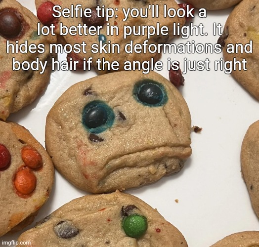 Sad cookie | Selfie tip: you'll look a lot better in purple light. It hides most skin deformations and body hair if the angle is just right | image tagged in sad cookie | made w/ Imgflip meme maker