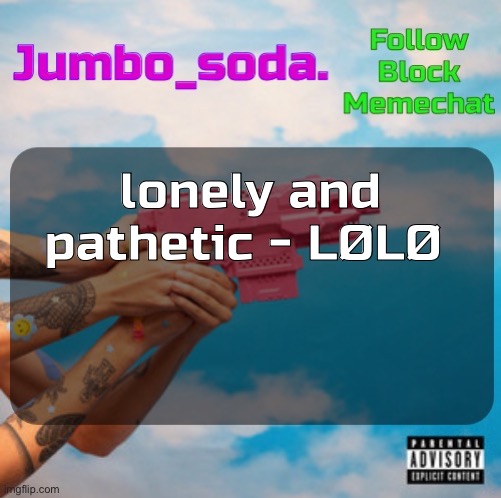 Btw there was a storm yesterday and the power is still out | lonely and pathetic - LØLØ | image tagged in soda s n25vsth3w0rld temp | made w/ Imgflip meme maker