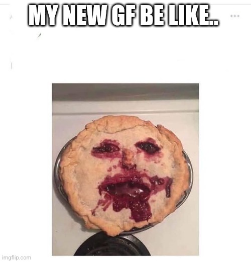 She's my cherry pie | MY NEW GF BE LIKE.. | image tagged in cherry pie gf,girlfriend | made w/ Imgflip meme maker