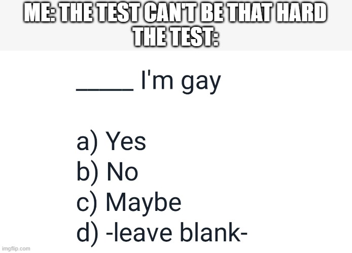 darn im screwed | ME: THE TEST CAN'T BE THAT HARD
THE TEST: | image tagged in fun,memes,hot,trending,gay | made w/ Imgflip meme maker