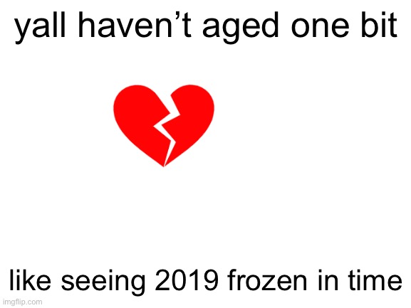 recovered my account from 3 years ago, hi guys | yall haven’t aged one bit; like seeing 2019 frozen in time | image tagged in blank white template | made w/ Imgflip meme maker