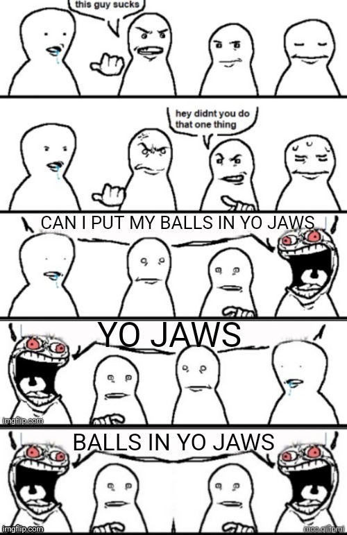 Balls in yo jaws | image tagged in balls in yo jaws | made w/ Imgflip meme maker