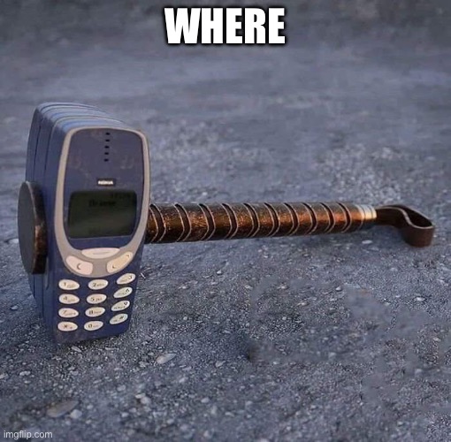 WHERE | image tagged in nokia phone thor hammer | made w/ Imgflip meme maker