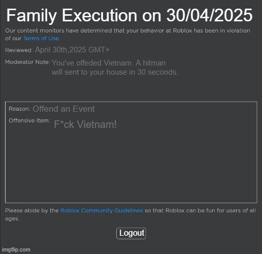 Roblox Ban | Family Execution on 30/04/2025; April 30th,2025 GMT+; You've offeded Vietnam. A hitman will sent to your house in 30 seconds. Offend an Event; F*ck Vietnam! Logout | image tagged in roblox ban | made w/ Imgflip meme maker