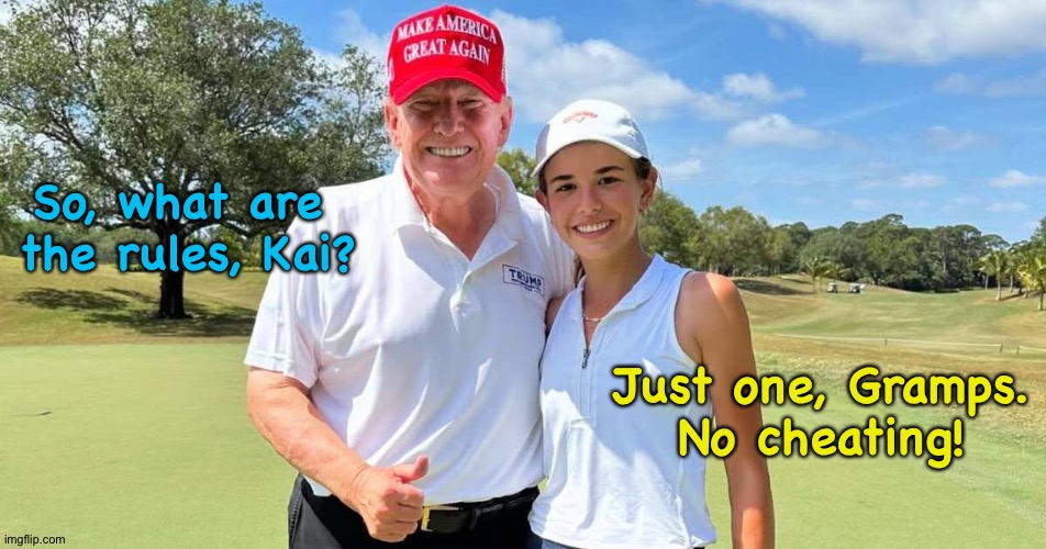 The Donald's granddaughter Kai has challenged him to a golf match. | So, what are 
the rules, Kai? Just one, Gramps.
No cheating! | image tagged in trumps golf | made w/ Imgflip meme maker
