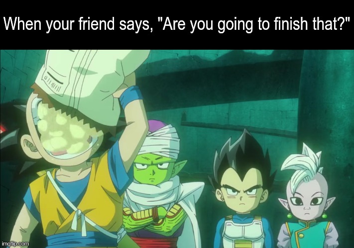 Finish it quick | When your friend says, "Are you going to finish that?" | image tagged in memes,funny,food,anime,dragon ball z | made w/ Imgflip meme maker