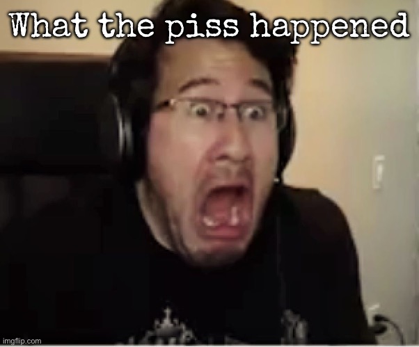 Horrified Markiplier | What the piss happened | image tagged in horrified markiplier,msmg | made w/ Imgflip meme maker