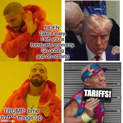 Ken Retardo | BIDEN: Take it easy. I left you a bomb-ass economy. Go golfing and do nothing; TARIFFS! TRUMP: time to f*** things up | image tagged in memes,drake hotline bling | made w/ Imgflip meme maker
