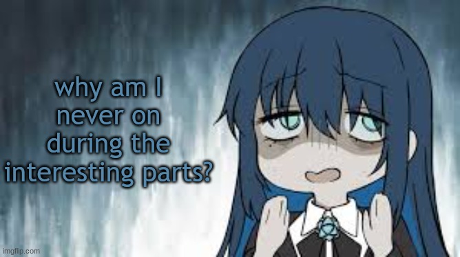 Ado | why am I never on during the interesting parts? | image tagged in ado | made w/ Imgflip meme maker