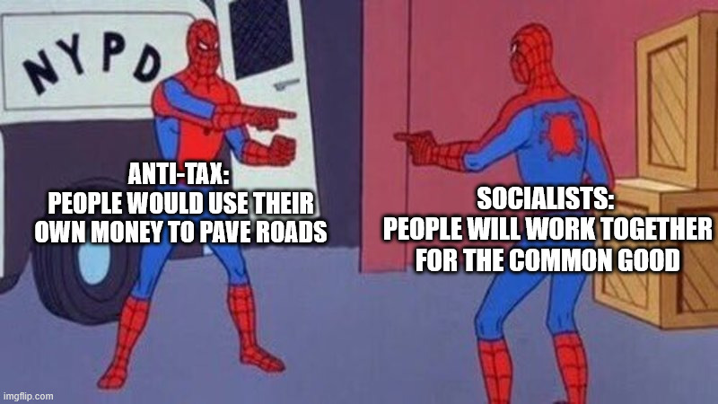 Anti-tax Socialists | ANTI-TAX: 
PEOPLE WOULD USE THEIR OWN MONEY TO PAVE ROADS; SOCIALISTS: 
PEOPLE WILL WORK TOGETHER FOR THE COMMON GOOD | image tagged in spiderman pointing at spiderman | made w/ Imgflip meme maker