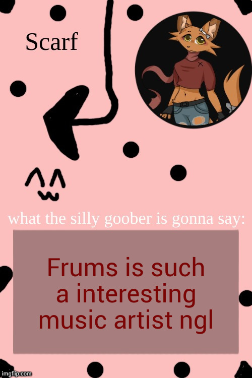 Scarf Annoncement Template (drawing by Lil (from ibispaint)) | Frums is such a interesting music artist ngl | image tagged in scarf annoncement template drawing by lil from ibispaint | made w/ Imgflip meme maker