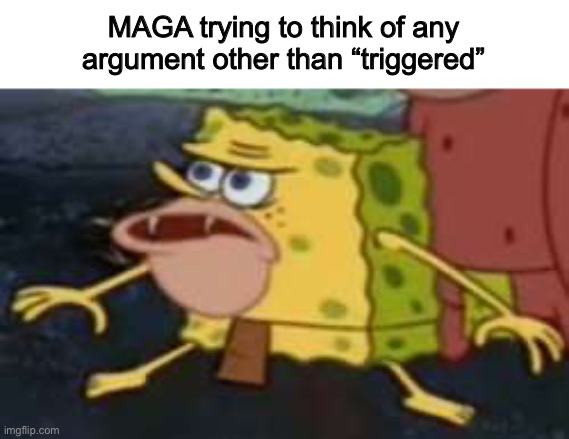 Spongegar | MAGA trying to think of any argument other than “triggered” | image tagged in memes,spongegar | made w/ Imgflip meme maker