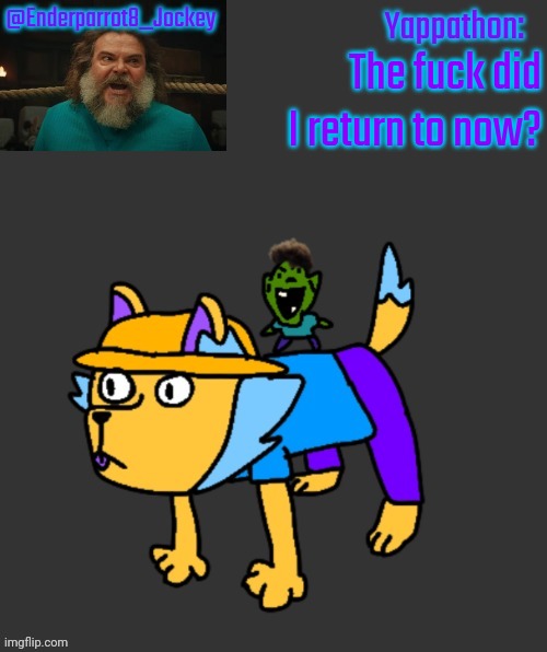 Enderparrot8 announcement | The fuck did I return to now? | image tagged in enderparrot8 announcement | made w/ Imgflip meme maker