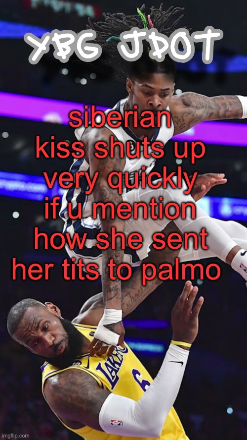 jdot temp | siberian kiss shuts up very quickly if u mention how she sent her tits to palmo | image tagged in jdot temp | made w/ Imgflip meme maker