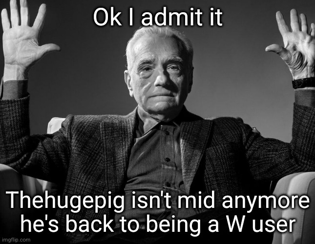 thank you | Ok I admit it; Thehugepig isn't mid anymore he's back to being a W user | image tagged in absolute cinema | made w/ Imgflip meme maker