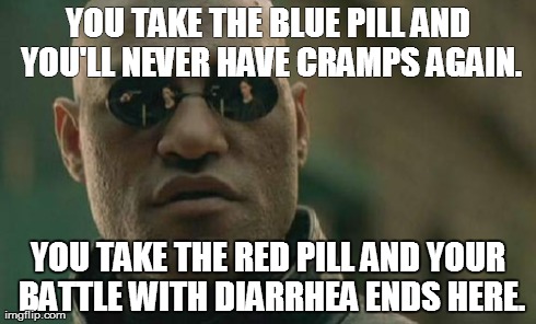 Matrix Morpheus | YOU TAKE THE BLUE PILL AND YOU'LL NEVER HAVE CRAMPS AGAIN. YOU TAKE THE RED PILL AND YOUR BATTLE WITH DIARRHEA ENDS HERE. | image tagged in memes,matrix morpheus | made w/ Imgflip meme maker