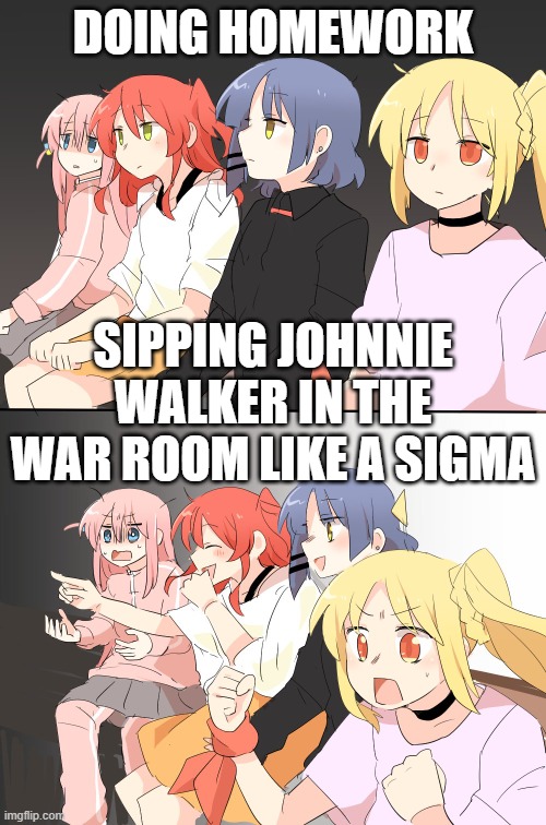 Bocchi The Rock | DOING HOMEWORK; SIPPING JOHNNIE WALKER IN THE WAR ROOM LIKE A SIGMA | image tagged in bocchi the rock,sigma,brainrot,sigma male,anime,memes | made w/ Imgflip meme maker