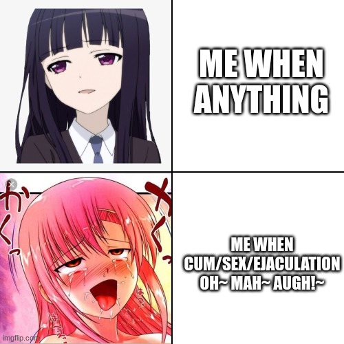 Anime Girl Drake Face | ME WHEN ANYTHING; ME WHEN CUM/SEX/EJACULATION OH~ MAH~ AUGH!~ | image tagged in anime girl drake face | made w/ Imgflip meme maker