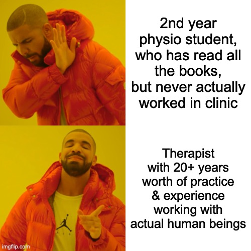 Drake Hotline Bling | 2nd year physio student, who has read all the books, but never actually worked in clinic; Therapist with 20+ years worth of practice & experience working with actual human beings | image tagged in memes,drake hotline bling | made w/ Imgflip meme maker