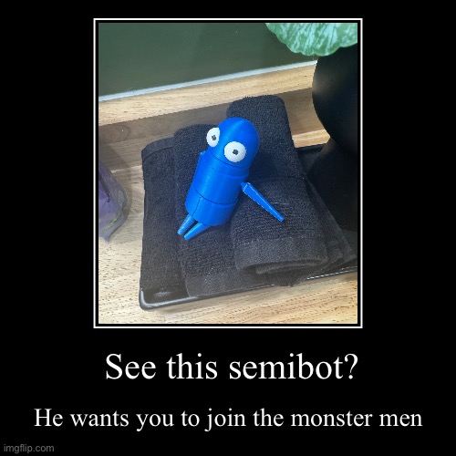 Join the monster men | See this semibot? | He wants you to join the monster men | image tagged in funny,demotivationals | made w/ Imgflip demotivational maker