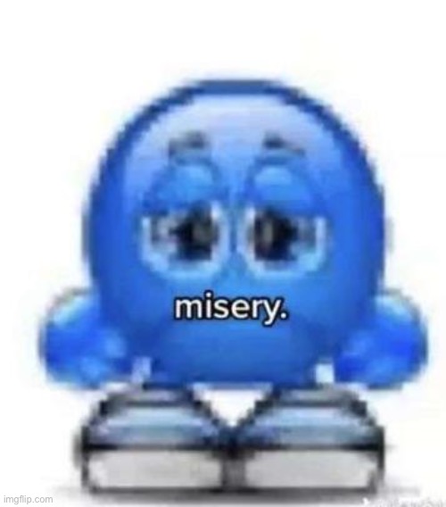 misery | image tagged in misery | made w/ Imgflip meme maker