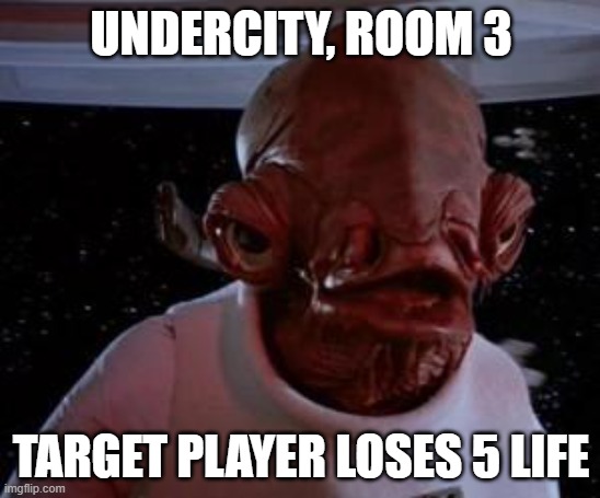 Admiral Ackbar | UNDERCITY, ROOM 3; TARGET PLAYER LOSES 5 LIFE | image tagged in admiral ackbar | made w/ Imgflip meme maker