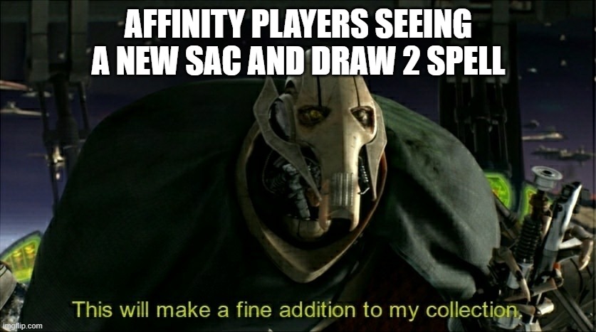 This will make a fine addition to my collection | AFFINITY PLAYERS SEEING A NEW SAC AND DRAW 2 SPELL | image tagged in this will make a fine addition to my collection | made w/ Imgflip meme maker