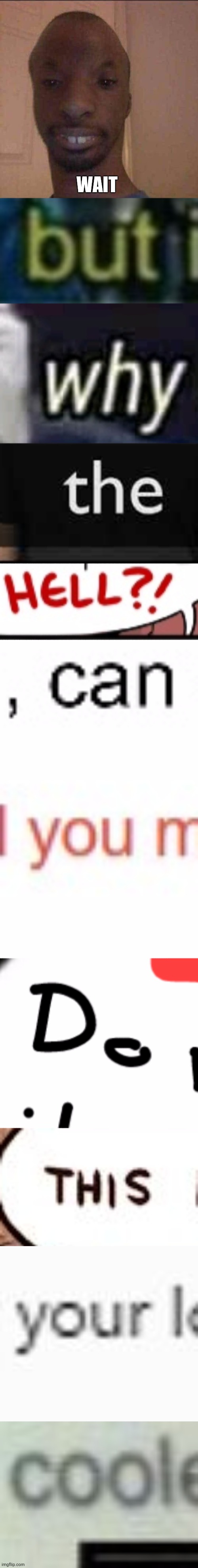 WAIT | image tagged in ayo what u doing,well yes outstanding move but it's illegal,why are you gay,why am i in hell,mom can we have,did you mean | made w/ Imgflip meme maker