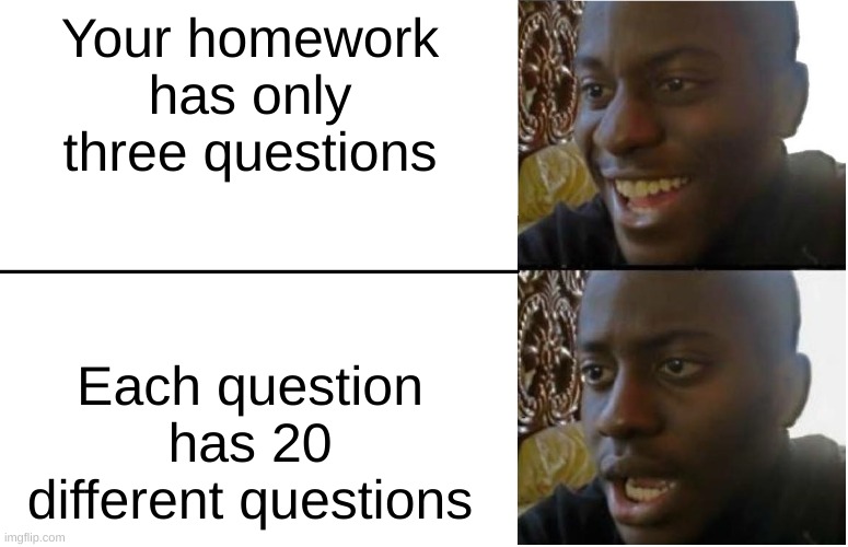 Disappointed Black Guy | Your homework has only three questions; Each question has 20 different questions | image tagged in disappointed black guy | made w/ Imgflip meme maker