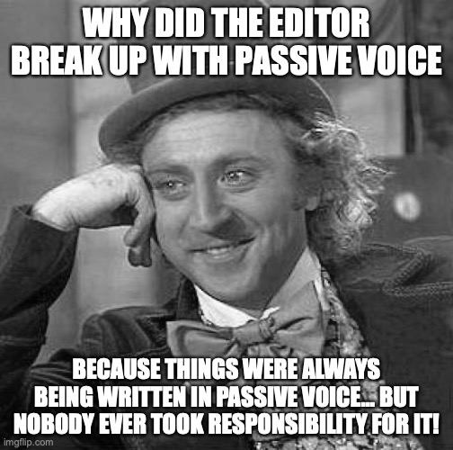 #contentmarketing | WHY DID THE EDITOR BREAK UP WITH PASSIVE VOICE; BECAUSE THINGS WERE ALWAYS BEING WRITTEN IN PASSIVE VOICE… BUT NOBODY EVER TOOK RESPONSIBILITY FOR IT! | image tagged in memes,creepy condescending wonka | made w/ Imgflip meme maker