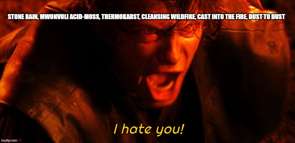 I hate you! | STONE RAIN, MWONVULI ACID-MOSS, THERMOKARST, CLEANSING WILDFIRE, CAST INTO THE FIRE, DUST TO DUST | image tagged in i hate you | made w/ Imgflip meme maker