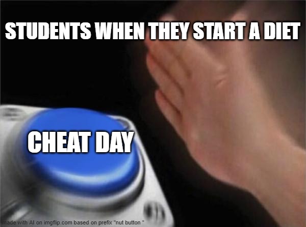 relatable | STUDENTS WHEN THEY START A DIET; CHEAT DAY | image tagged in memes,blank nut button | made w/ Imgflip meme maker