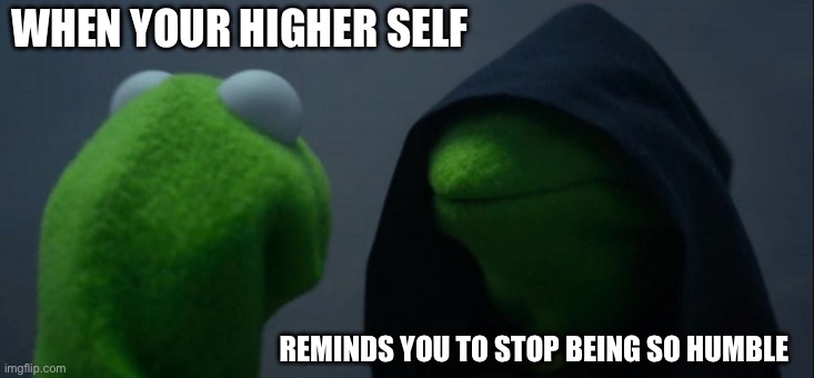 Evil Kermit | WHEN YOUR HIGHER SELF; REMINDS YOU TO STOP BEING SO HUMBLE | image tagged in memes,evil kermit | made w/ Imgflip meme maker