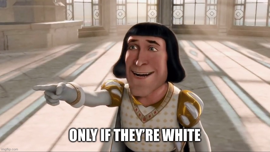 Farquaad Pointing | ONLY IF THEY’RE WHITE | image tagged in farquaad pointing | made w/ Imgflip meme maker