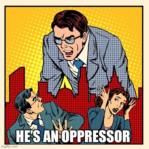 Boss | HE’S AN OPPRESSOR | image tagged in boss | made w/ Imgflip meme maker