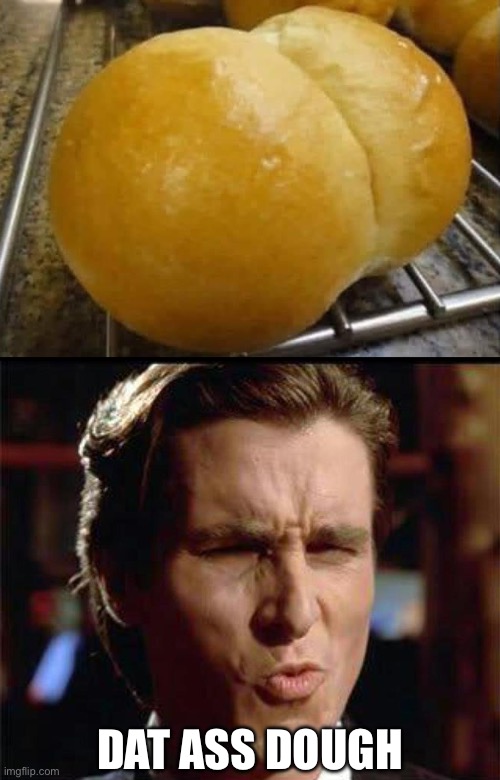 Dough | DAT ASS DOUGH | image tagged in christian bale ooh,ass,dat ass | made w/ Imgflip meme maker