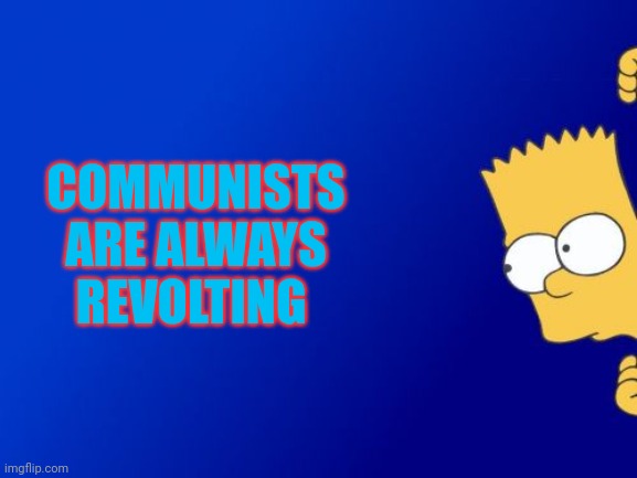 Bart Simpson Peeking Meme | COMMUNISTS ARE ALWAYS REVOLTING | image tagged in memes,bart simpson peeking | made w/ Imgflip meme maker