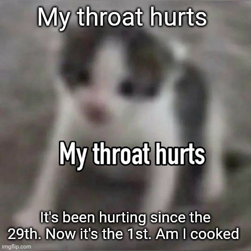 I might just be a little sick without realizing | My throat hurts; It's been hurting since the 29th. Now it's the 1st. Am I cooked | made w/ Imgflip meme maker