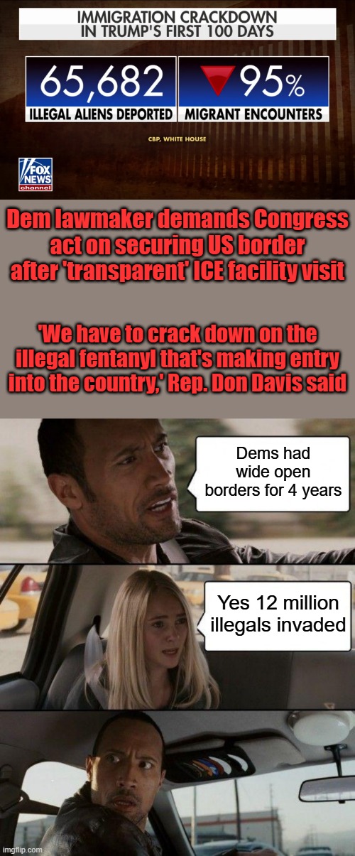 65k thats nothing. | Dem lawmaker demands Congress act on securing US border after 'transparent' ICE facility visit; 'We have to crack down on the illegal fentanyl that's making entry into the country,' Rep. Don Davis said; Dems had wide open borders for 4 years; Yes 12 million illegals invaded | image tagged in memes,the rock driving | made w/ Imgflip meme maker