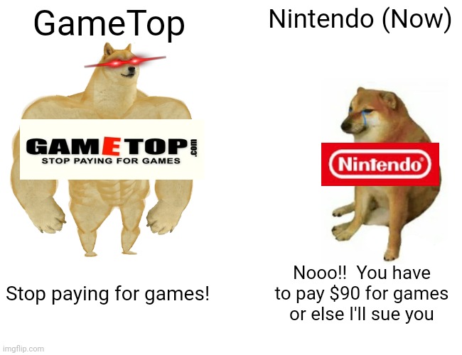 Whatcha think about that? | GameTop; Nintendo (Now); Stop paying for games! Nooo!!  You have to pay $90 for games or else I'll sue you | image tagged in memes,buff doge vs cheems,nintendo,price | made w/ Imgflip meme maker