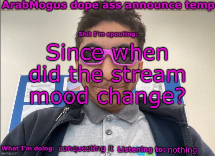 ArabMogus dope ass announce temp | Since when did the stream mood change? conquesting it; nothing | image tagged in arabmogus dope ass announce temp | made w/ Imgflip meme maker