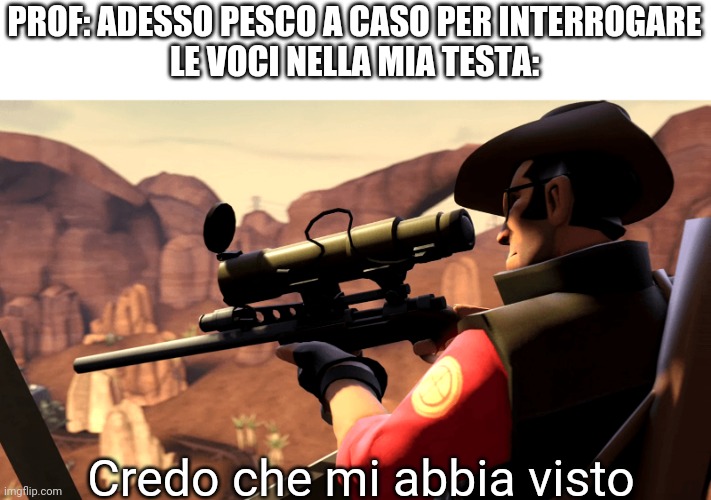 Un classico meme sulla scuola | PROF: ADESSO PESCO A CASO PER INTERROGARE
LE VOCI NELLA MIA TESTA:; Credo che mi abbia visto | image tagged in tf2 sniper pre-template | made w/ Imgflip meme maker
